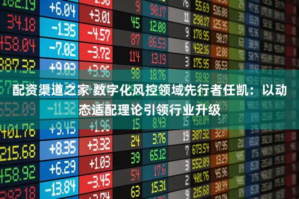 配资渠道之家 数字化风控领域先行者任凯：以动态适配理论引领行业升级