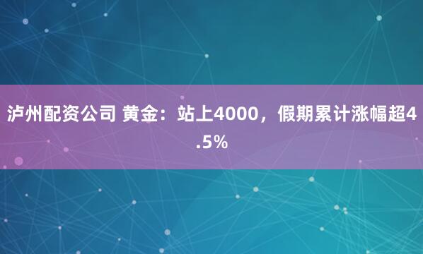 泸州配资公司 黄金：站上4000，假期累计涨幅超4.5%